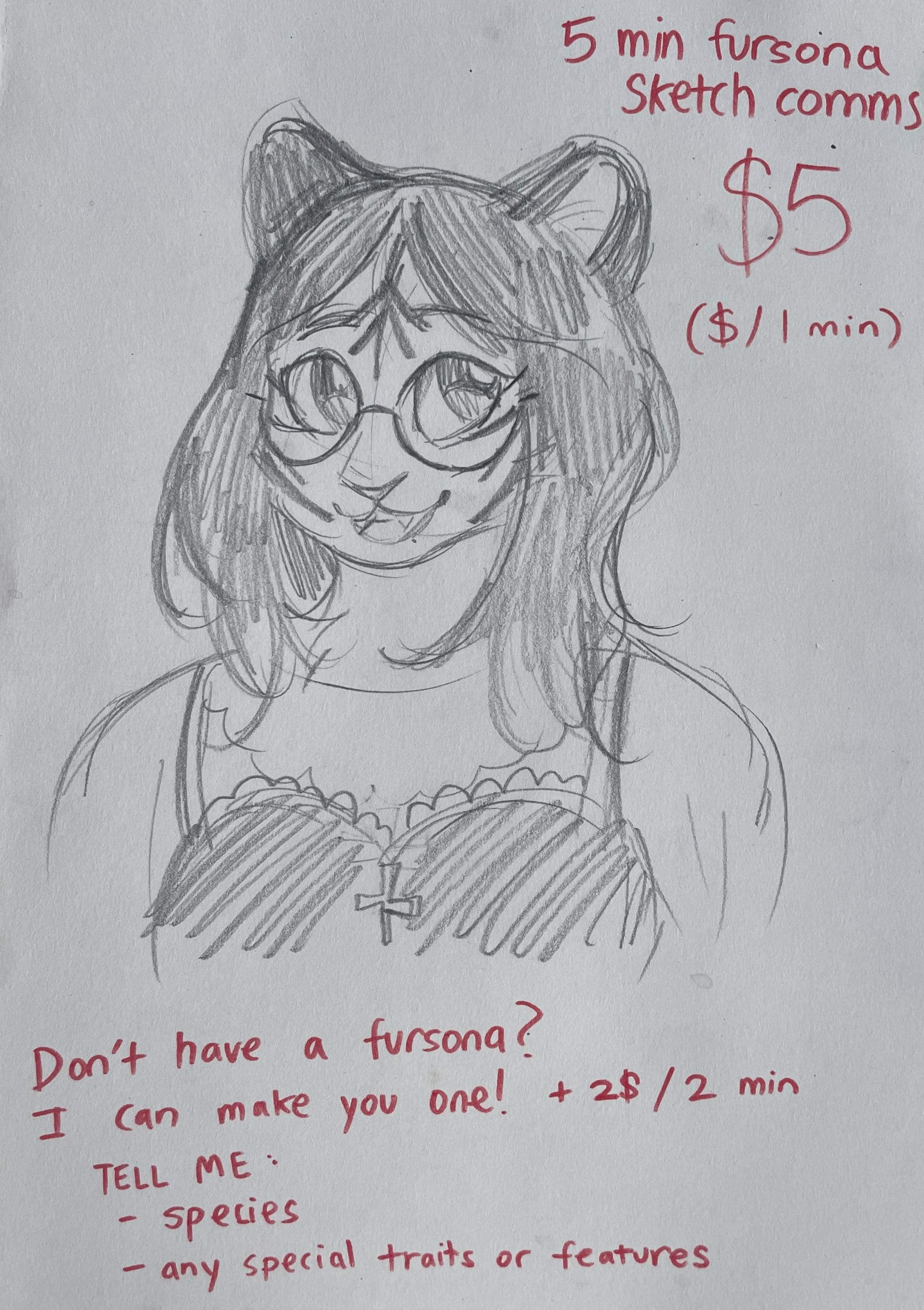 A pencil drawing of a feminine anthro tiger character with long hair and glasses. Red text around her says, '5 min fursona sketch comms. $5 ($1 per minute. Don't have a fursona? I can make you one! Add $2 per 2 minutes. Tell me: species, any special traits or features.'